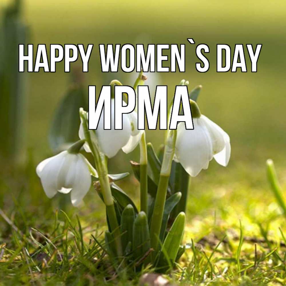 Greetings card с именем, Ирма happy women`s day ранние цветы 2 Greetings with text for free download 